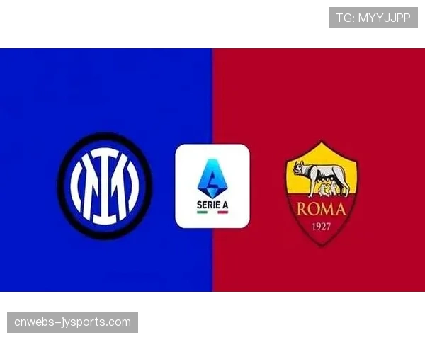 意甲第31轮：国际米兰vs罗马，跑动效率对决引关注